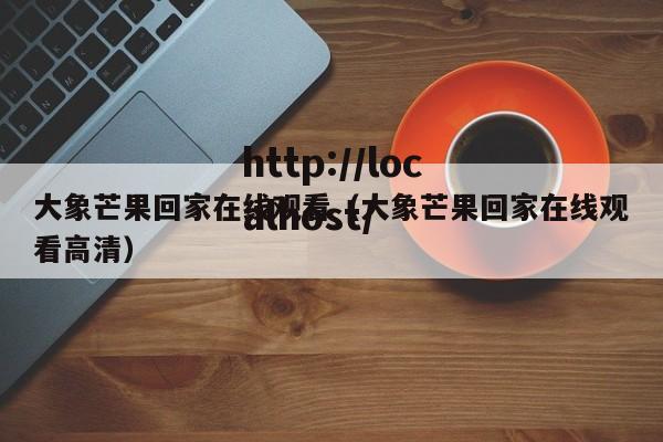 大象芒果回家在线观看(大象芒果回家在线观看高清)