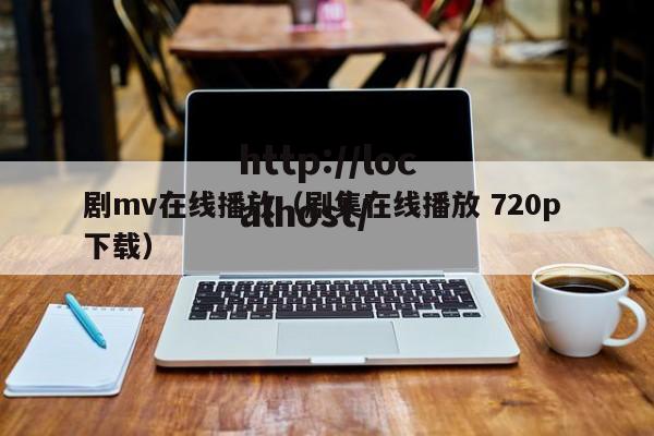 剧mv在线播放(剧集在线播放 720p 下载)