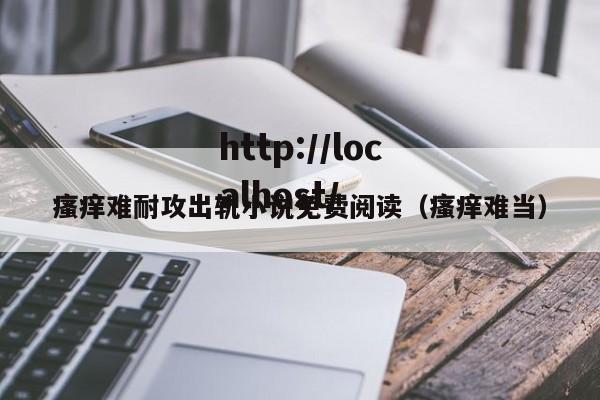 瘙痒难耐攻出轨小说免费阅读(瘙痒难当)