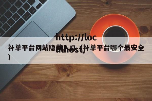补单平台网站隐藏入口(补单平台哪个最安全)