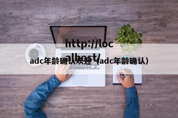 adc年龄确认欢迎(adc年龄确认)