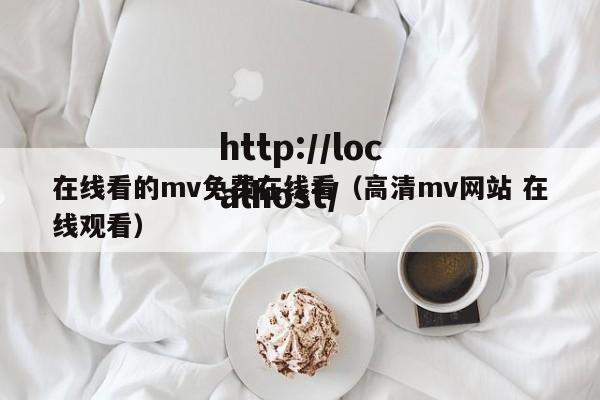 在线看的mv免费在线看（高清mv网站 在线观看）