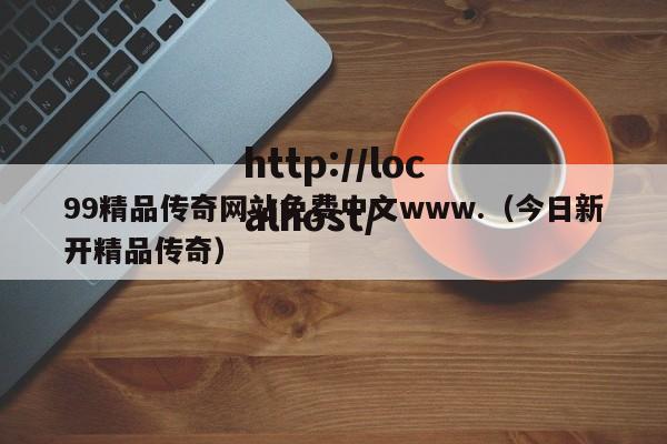 99精品传奇网站免费中文www.(今日新开精品传奇)