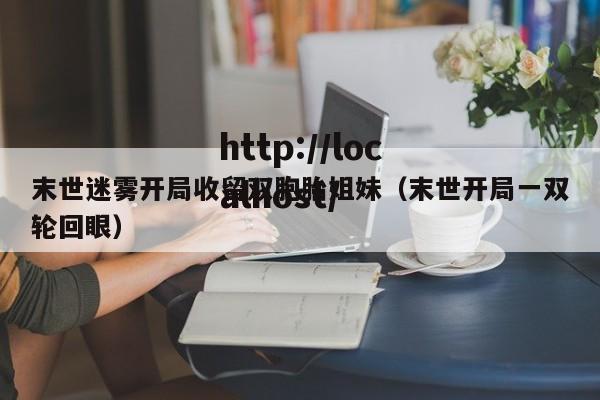 末世迷雾开局收留双胞胎姐妹(末世开局一双轮回眼)