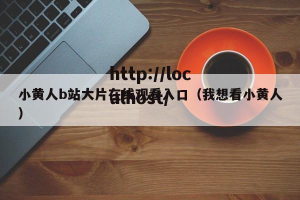 小黄人b站大片在线观看入口(我想看小黄人)