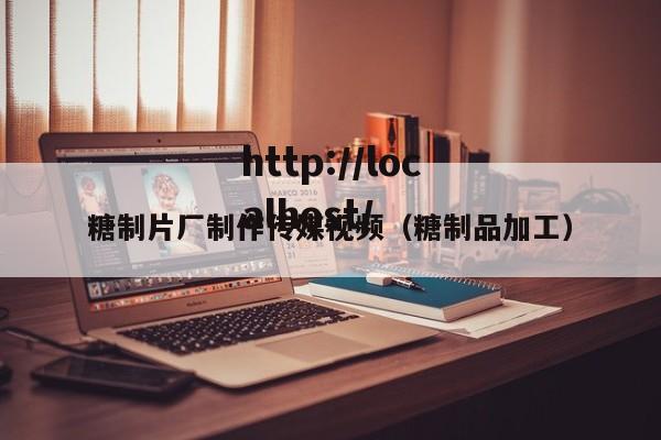糖制片厂制作传媒视频(糖制品加工)