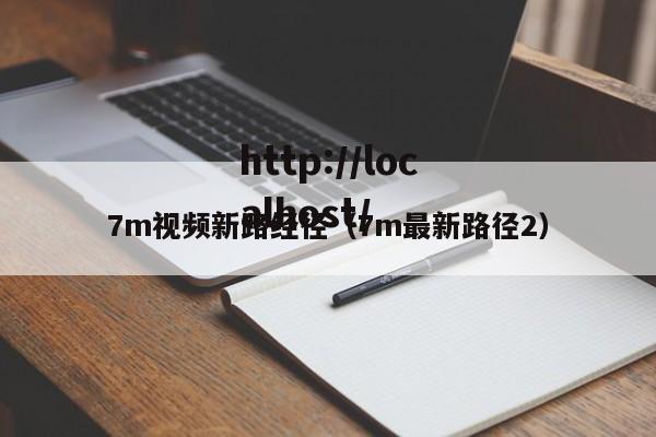7m视频新路经径(7m最新路径2)